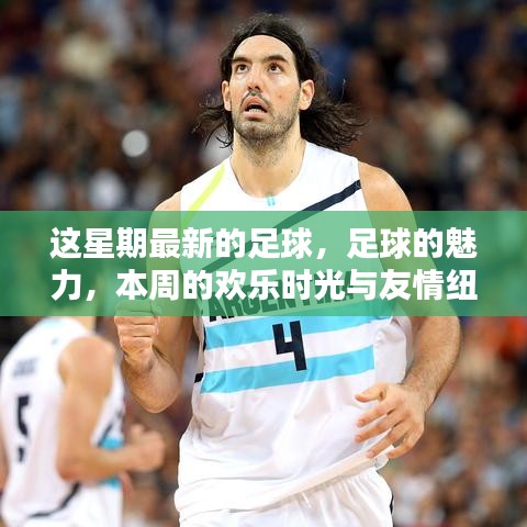 本周足球盛宴，魅力、歡樂與友情交織的足球時光