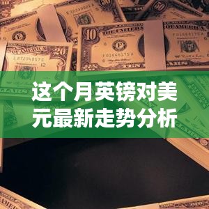 本月英鎊對(duì)美元匯率走勢(shì)深度解析，多重因素影響下的波動(dòng)與趨勢(shì)預(yù)測(cè)