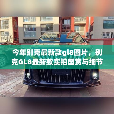 別克GL8最新款實(shí)拍圖賞、細(xì)節(jié)解析與車型展示