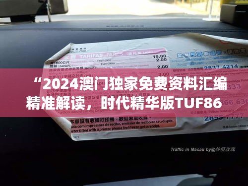 “2024澳門獨家免費資料匯編精準解讀，時代精華版TUF867.77”