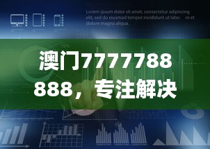 澳門7777788888，專注解決企業(yè)難題_HML766.16企業(yè)版