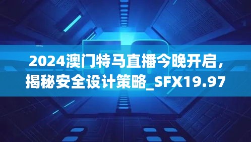 2024澳門特馬直播今晚開啟，揭秘安全設計策略_SFX19.97版日常解析