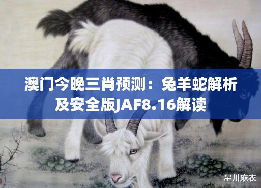 澳門今晚三肖預測：兔羊蛇解析及安全版JAF8.16解讀