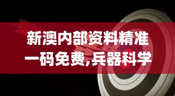 新澳內(nèi)部資料精準(zhǔn)一碼免費,兵器科學(xué)與技術(shù)_上部神 QWA219.24