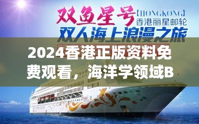 2024香港正版資料免費觀看，海洋學領(lǐng)域BHM953.43合輯直播