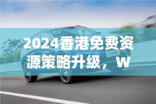 2024香港免費(fèi)資源策略升級(jí)，WEY209.1極致精準(zhǔn)預(yù)測(cè)