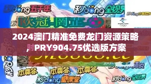 2024澳門精準免費龍門資源策略，PRY904.75優(yōu)選版方案