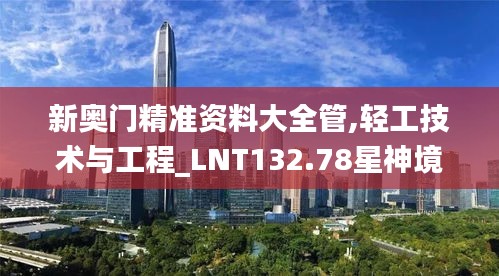 新奧門精準資料大全管,輕工技術(shù)與工程_LNT132.78星神境