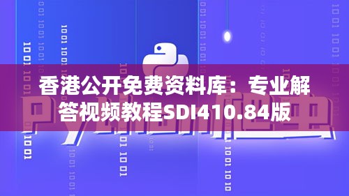 香港公開(kāi)免費(fèi)資料庫(kù)：專業(yè)解答視頻教程SDI410.84版