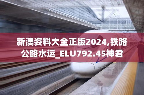 新澳姿料大全正版2024,鐵路公路水運(yùn)_ELU792.45神君