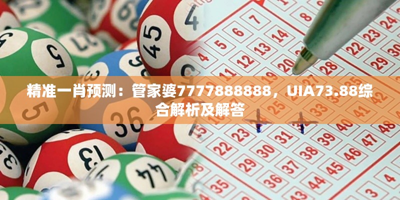 精準(zhǔn)一肖預(yù)測(cè)：管家婆7777888888，UIA73.88綜合解析及解答