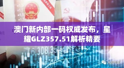 澳門(mén)新內(nèi)部一碼權(quán)威發(fā)布，星耀GLZ357.51解析精要