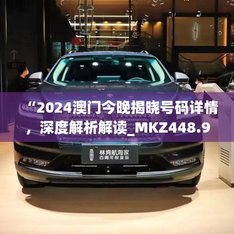 “2024澳門今晚揭曉號碼詳情，深度解析解讀_MKZ448.94戶外版”