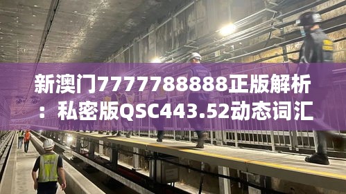 新澳門(mén)7777788888正版解析：私密版QSC443.52動(dòng)態(tài)詞匯解讀