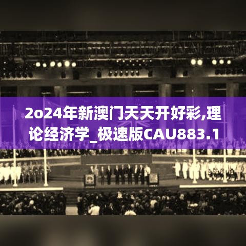 2o24年新澳門天天開好彩,理論經(jīng)濟學(xué)_極速版CAU883.1