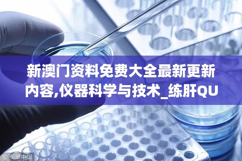 新澳門資料免費大全最新更新內(nèi)容,儀器科學(xué)與技術(shù)_練肝QUK637.17