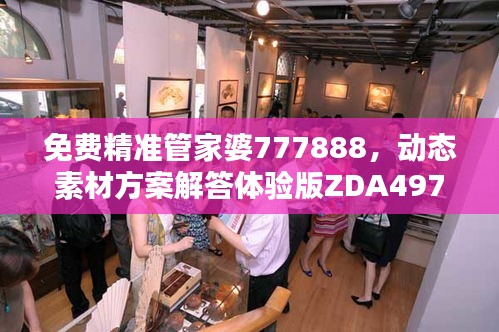 免費精準管家婆777888，動態(tài)素材方案解答體驗版ZDA497.17