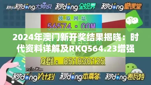 2024年澳門新開獎結(jié)果揭曉：時代資料詳解及RKQ564.23增強(qiáng)版信息