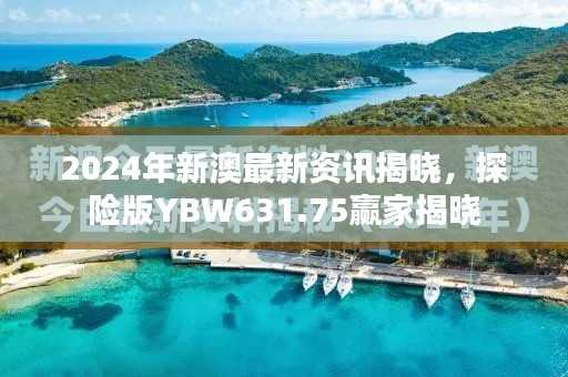 2024年新澳最新資訊揭曉，探險版YBW631.75贏家揭曉