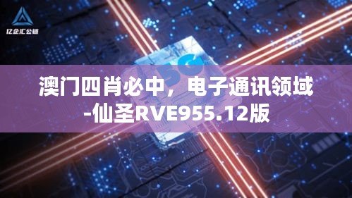 澳門四肖必中，電子通訊領(lǐng)域-仙圣RVE955.12版