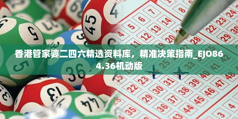 香港管家婆二四六精選資料庫(kù)，精準(zhǔn)決策指南_EJO864.36機(jī)動(dòng)版