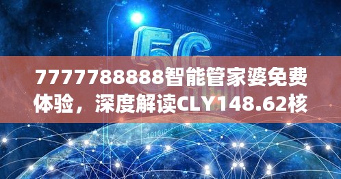 7777788888智能管家婆免費體驗，深度解讀CLY148.62核心揭秘