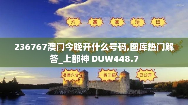 236767澳門今晚開什么號碼,圖庫熱門解答_上部神 DUW448.7