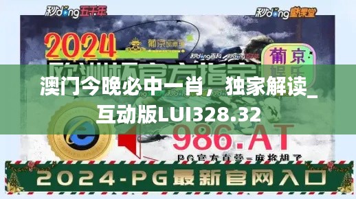 澳門今晚必中一肖，獨家解讀_互動版LUI328.32