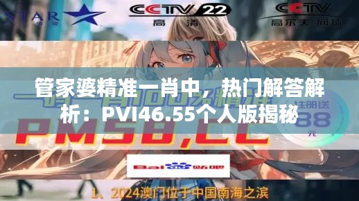 管家婆精準(zhǔn)一肖中，熱門解答解析：PVI46.55個人版揭秘