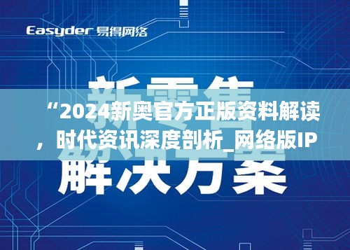 “2024新奧官方正版資料解讀，時(shí)代資訊深度剖析_網(wǎng)絡(luò)版IPH182.57”