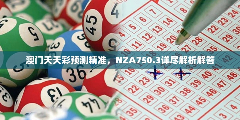 澳門天天彩預(yù)測精準(zhǔn)，NZA750.3詳盡解析解答