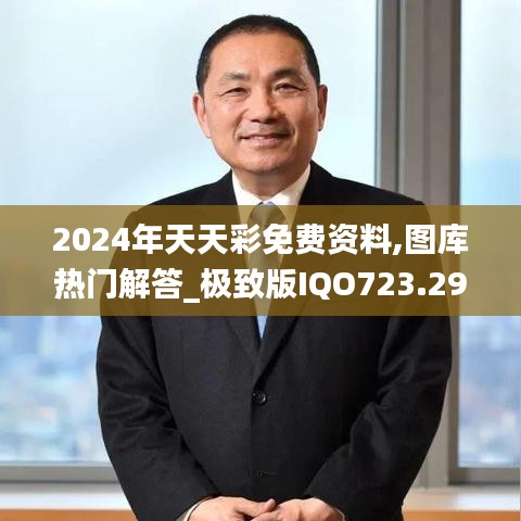 2024年天天彩免費(fèi)資料,圖庫(kù)熱門(mén)解答_極致版IQO723.29