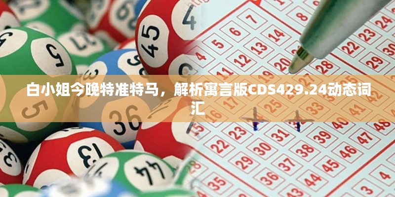 白小姐今晚特準(zhǔn)特馬，解析寓言版CDS429.24動態(tài)詞匯