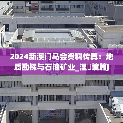 2024新澳門馬會資料傳真：地質勘探與石油礦業(yè)_涅槃境篇JCQ764.32