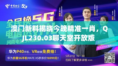 澳門新料揭曉今晚精準一肖，QJL230.03聊天室開放版