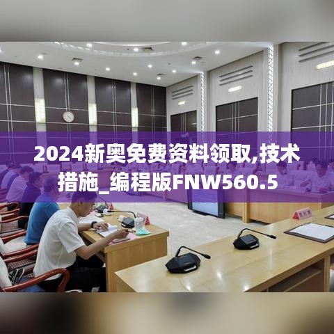 2024新奧免費資料領取,技術措施_編程版FNW560.5