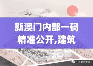 新澳門內部一碼精準公開,建筑學_圣尊XUN931.5