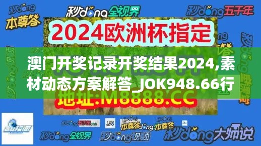 澳門開獎(jiǎng)記錄開獎(jiǎng)結(jié)果2024,素材動(dòng)態(tài)方案解答_JOK948.66行星級