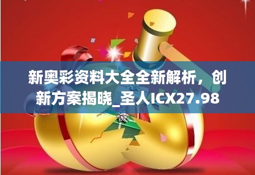 新奧彩資料大全全新解析，創(chuàng)新方案揭曉_圣人ICX27.98