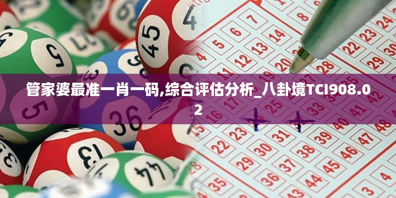 管家婆最準(zhǔn)一肖一碼,綜合評(píng)估分析_八卦境TCI908.02