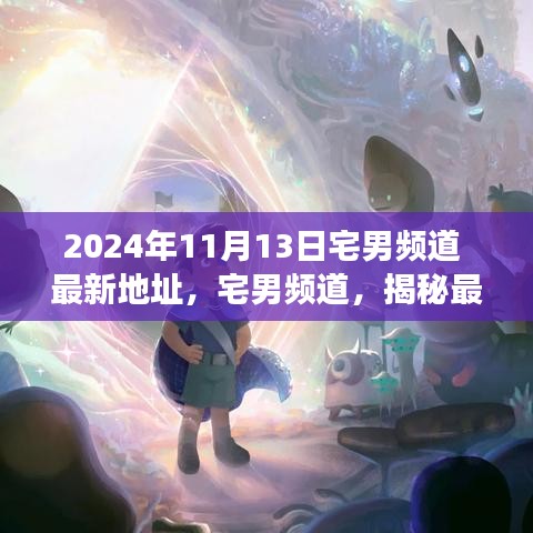 揭秘宅男頻道最新地址背后的故事與影響（獨家報道，日期，2024年11月13日）