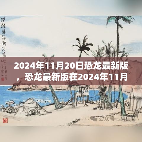 恐龍最新版，機遇與挑戰(zhàn)并存，揭秘2024年11月20日的出現(xiàn)