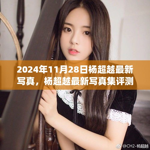 楊超越最新寫真集深度剖析，2024年11月28日發(fā)布作品評測與賞析