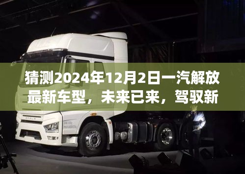 未來已至，一汽解放最新車型展望，駕馭新紀(jì)元，揭秘2024年車型猜想