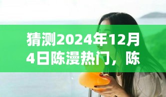 陳漫的溫暖日常，預(yù)測陳漫在2024年12月4日的驚喜瞬間爆發(fā)熱門熱潮