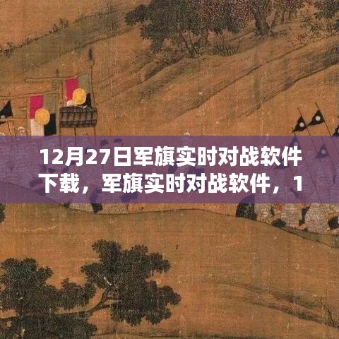 軍旗實時對戰(zhàn)軟件，深度測評與介紹，下載指南（12月27日版）