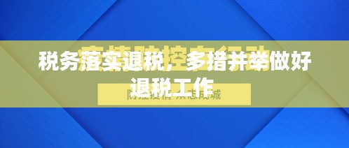 稅務落實退稅，多措并舉做好退稅工作 