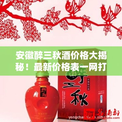 安徽醉三秋酒價格大揭秘！最新價格表一網(wǎng)打盡！