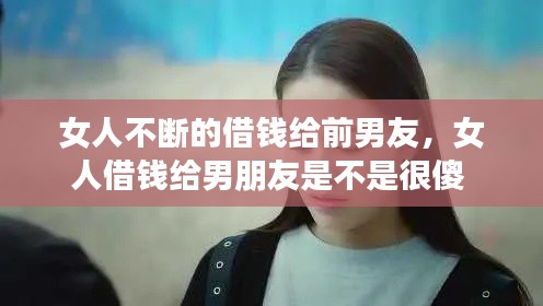 女人不斷的借錢給前男友，女人借錢給男朋友是不是很傻 