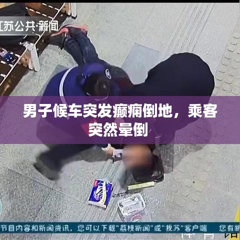 男子候車突發(fā)癲癇倒地，乘客突然暈倒 